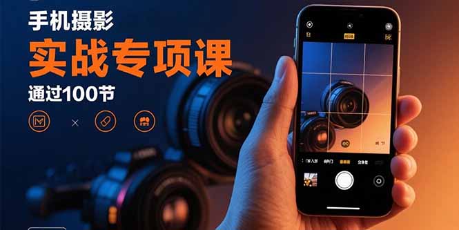 手机摄影实战专项课：通过100节实操课程实现从入门到精通的技能进阶-泱泱学习社