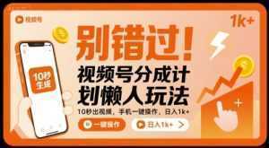 别错过！视频号分成计划懒人玩法，10秒出视频，手机一键操作，日入1k+ 【揭秘】-泱泱学习社