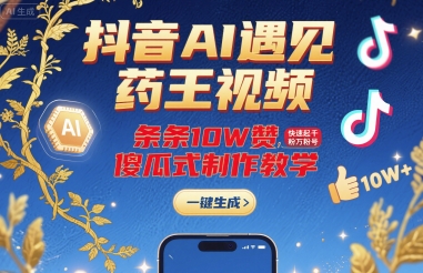 抖音AI遇见药王视频，条条10W赞，快速起千粉万粉号，傻瓜式制作教学-泱泱学习社