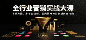 全行业营销实战大课：本质方法、多平台运营、品类策略与百例拆解全指南-泱泱学习社
