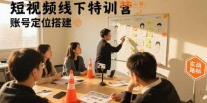 短视频线下特训营:账号定位搭建/口播号拍摄剪辑/直播间流量入口/变现实战-泱泱学习社