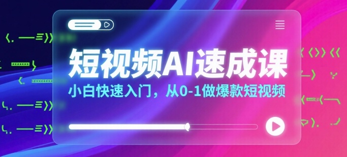 短视频AI速成课，小白快速入门，从0-1做爆款短视频-泱泱学习社