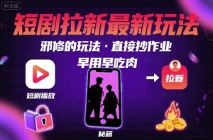 解锁短剧拉新最新玩法，邪修的玩法，直接抄作业，早用早吃肉-泱泱学习社