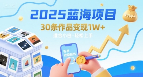 2025蓝海项目30条作品 变现1w+ 有手就能操作适合小白做-泱泱学习社