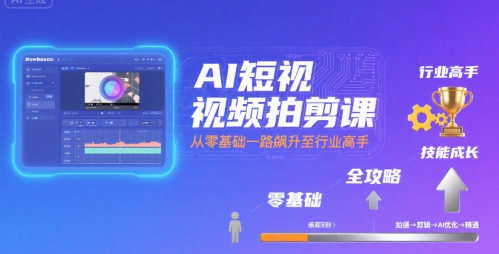 AI短视频拍剪课，全攻略到精通，带你从零基础一路飙升至行业高手-泱泱学习社