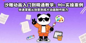 沙雕动画入门到精通教学:90+实操案例 快速掌握从创意到成片动画制作能力-泱泱学习社