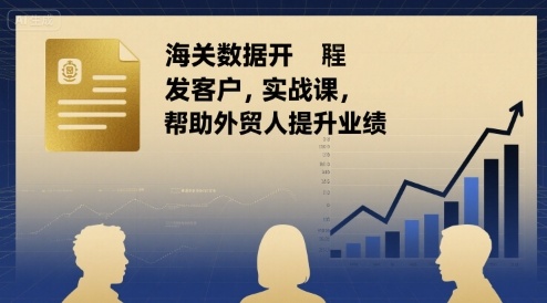 海关数据开发客户实战课，帮助外贸人提升业绩-泱泱学习社