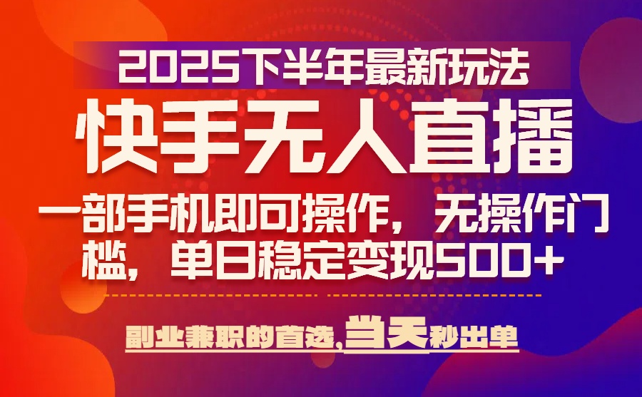 25年快手无人直播最新玩法，当天可出单，一部手机即可操作-泱泱学习社