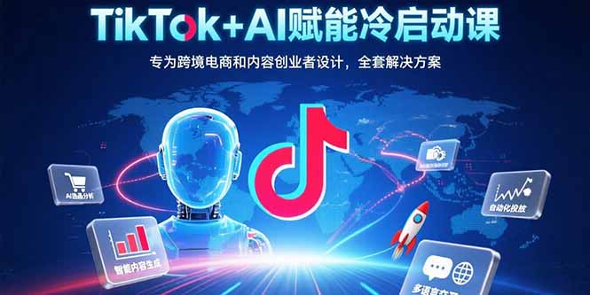 TikTok+AI赋能冷启动课：专为跨境电商和内容创业者设计，全套解决方案-泱泱学习社