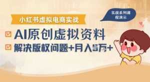 借助AI操作小红书虚拟电商，解决资料版权问题，新手轻松月入1W+-泱泱学习社
