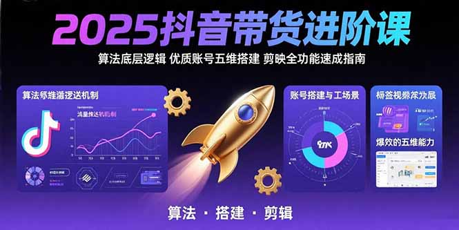 2025抖音带货进阶课：算法底层逻辑,优质账号五维搭建,剪映全功能速成指南-泱泱学习社