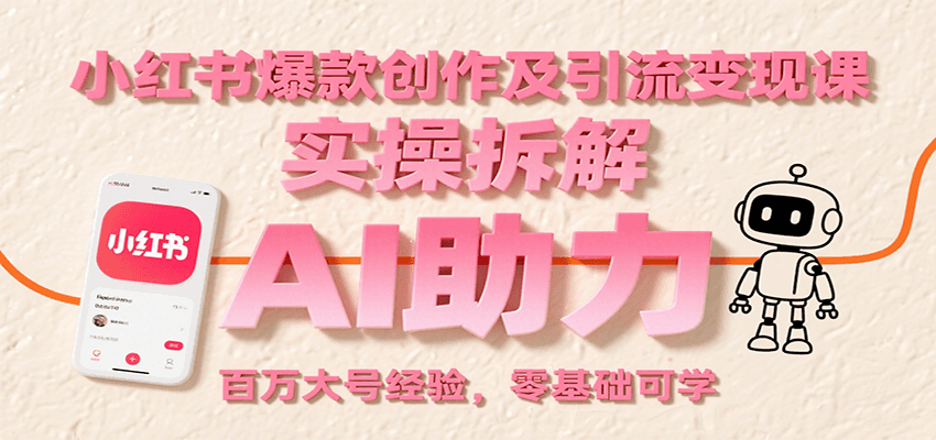 小红书爆款创作及引流变现课：实操拆解，AI助力，百万大号经验，零基础可学-泱泱学习社