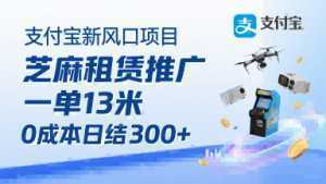 支付宝新风口项目，芝麻租赁推广，用户免押下单你躺挣，一单13米，0成本日结3张+，附专属口令获取通道-泱泱学习社