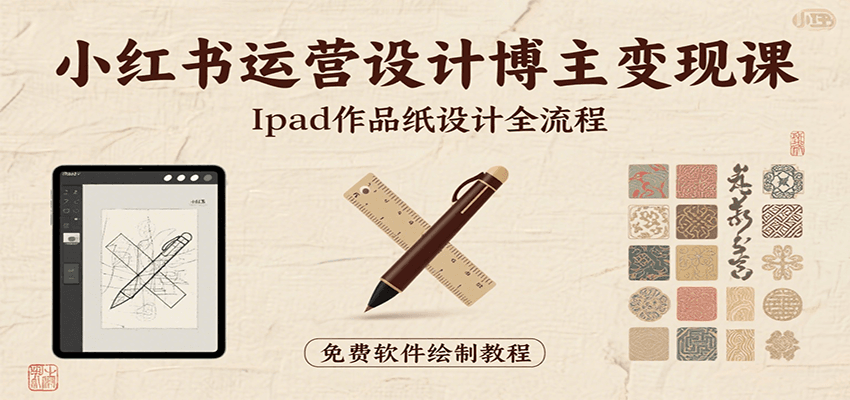 小红书运营设计博主变现课：iPad 上手作品纸设计，含全流程及细节技巧，避坑少绕路-泱泱学习社