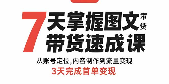 7天掌握图文带货速成课：从账号定位,内容制作到流量变现,3天完成首单变现-泱泱学习社