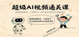 超级AI视频通关课：绘图视频教学、工具技巧，多元场景应用与AI技能进阶-泱泱学习社