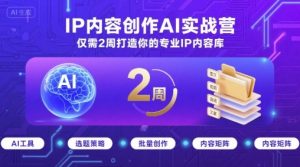 IP内容创作AI实战营，仅需2周打造你的专业IP内容库-泱泱学习社