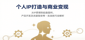 个人IP打造与商业变现，从IP原理到起盘盈利、产品开发及流量裂变等实战技巧全解析-泱泱学习社