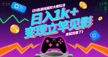 抖音游戏高阶大佬玩法，日入1k+，变现立竿见影，来就完事了【揭秘】-泱泱学习社