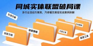同城实体联盟破局课，多行业活动方案库，汽修餐饮美容实战案例拆解-泱泱学习社