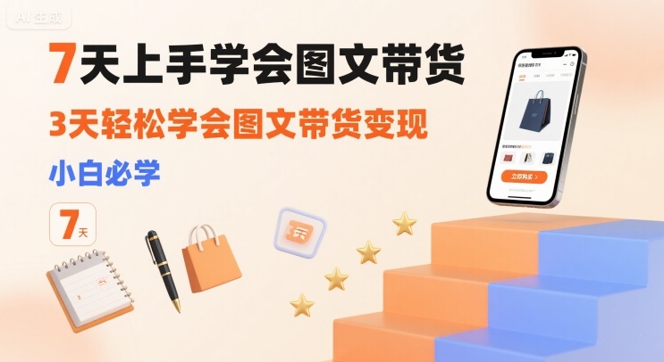 7天上手学会图文带货，3天轻松学会图文带货变现，小白必学-泱泱学习社