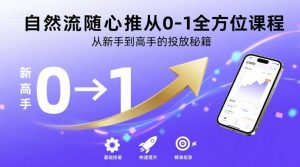 自然流随心推从0-1全方位课程,从新手到高手的投放秘籍-泱泱学习社