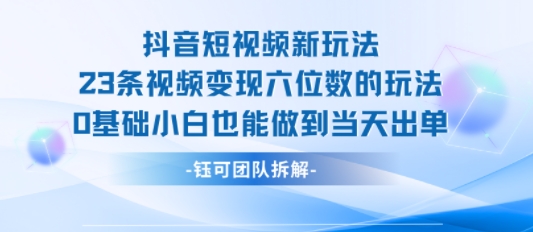 抖音短视频新玩法，23条视频变现六位数，0基础小白也能做到当天出单-泱泱学习社