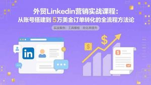 外贸LinkedIn营销实战课程：从账号搭建到5万美金订单转化的全流程方法论-泱泱学习社