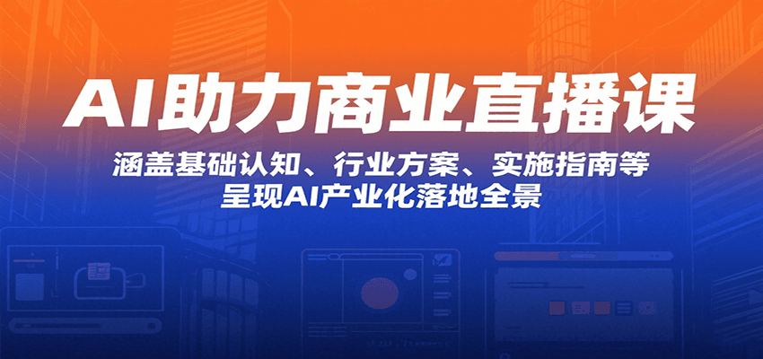 AI助力商业直播课：涵盖基础认知、行业方案、实施指南等，呈现AI产业化落地全景-泱泱学习社