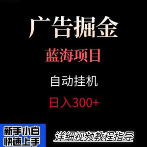 广告自动挂机掘金项目，小白轻松入手，迈出实现副业收入大于主业收入的一步-泱泱学习社