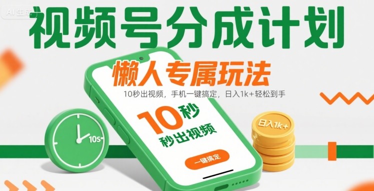 视频号分成计划懒人专属玩法：10 秒出视频，手机一键搞定，日入1k+ 轻松到手【揭秘】-泱泱学习社