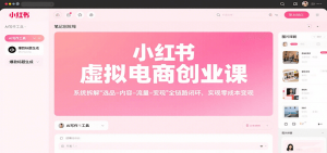 小红书虚拟电商创业课，系统拆解选品-内容-流量-变现，实现零成本变现-泱泱学习社