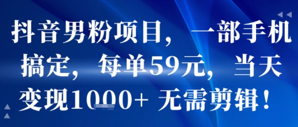 抖音男粉项目，一部手机搞定，每单59米，当天变现1k+  无需剪辑-泱泱学习社
