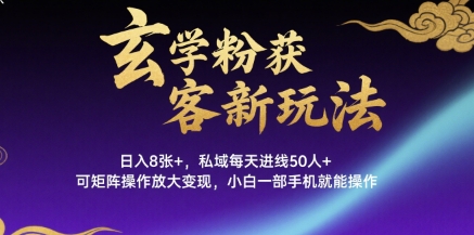 玄学粉获客新玩法日入8张+， 私域每天进线50人+，可矩阵操作放大变现，小白一部手机就能操作-泱泱学习社