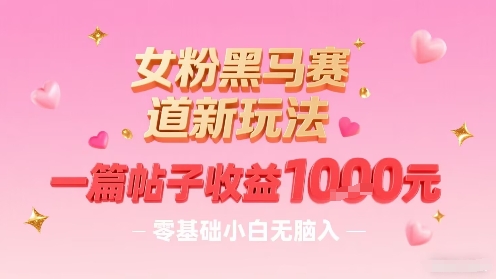 女粉黑马赛道新玩法，一篇帖子收益1k，零基础小白无脑入非常适合-泱泱学习社