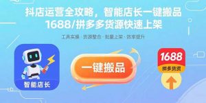 抖店运营全攻略,智能店长一键搬品,1688/拼多多货源快速上架-泱泱学习社