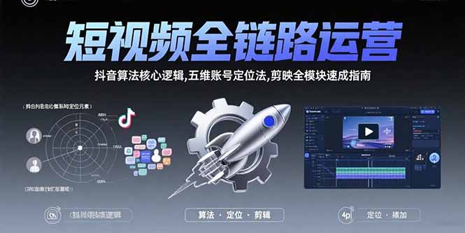 短视频全链路运营：抖音算法核心逻辑,五维账号定位法,剪映全模块速成指南-泱泱学习社