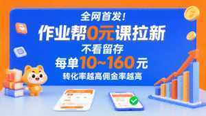 全网首发！作业帮0元课拉新，不存在留存，每单最低10米，转化率越高佣金率越高-泱泱学习社