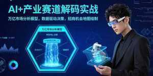 AI+产业赛道解码实战：万亿市场分析模型，数据驱动决策，招商机会地图绘制-泱泱学习社