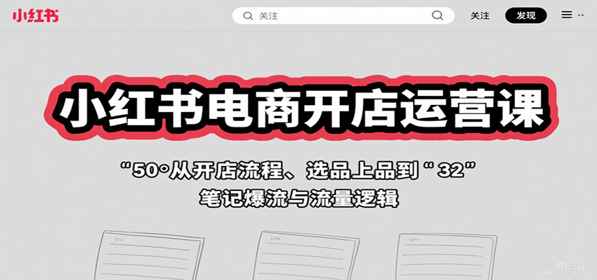 小红书电商开店运营课：从开店流程、选品上品到笔记爆流与流量逻辑-泱泱学习社