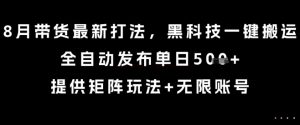 8月带货最新打法,黑科技一键搬运,全自动发布单日5张+,提供矩阵玩法+无限账号【揭秘】-泱泱学习社