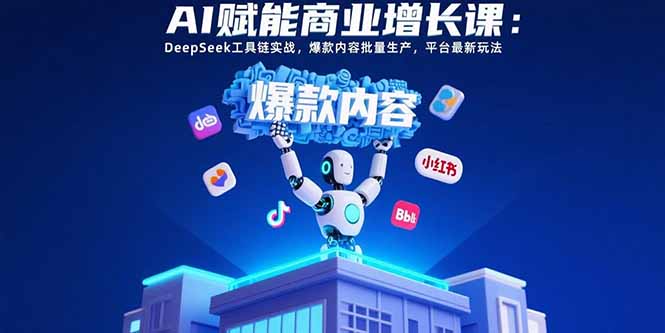 AI赋能商业增长课：DeepSeek工具链实战，爆款内容批量生产，平台最新玩法-泱泱学习社