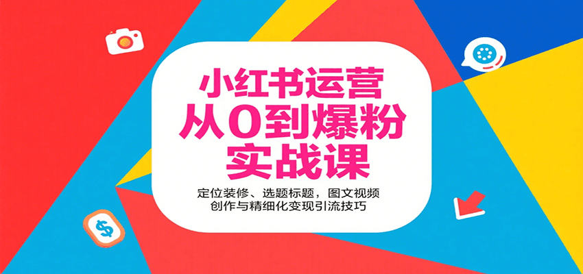 小红书运营从0到爆粉实战课：定位装修、选题标题，图文视频创作与精细化变现引流技巧-泱泱学习社