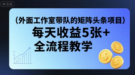 外面工作室带队的矩阵头条挂G项目，每天收益5张+，全流程教学【附全套工具】-泱泱学习社