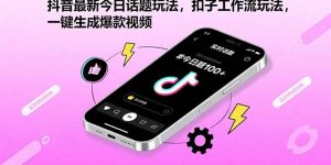 抖音最新今日话题玩法，扣子工作流玩法，一键生成爆款视频-泱泱学习社