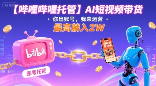 【哔哩哔哩托管】AI短视频带货，你出账号，我来运营，最高躺入2W【揭秘】-泱泱学习社