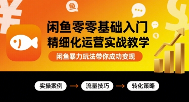 闲鱼零基础入门精细化运营实战教学，闲鱼暴力玩法带你成功变现-泱泱学习社