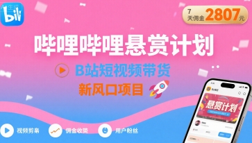 哔哩哔哩悬赏计划，B站短视频带货，7天佣金2807，新风口项目-泱泱学习社
