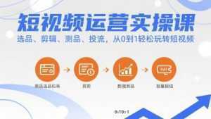 短视频运营实操课，选品、剪辑、测品、投流，从0到1轻松玩转短视频-泱泱学习社