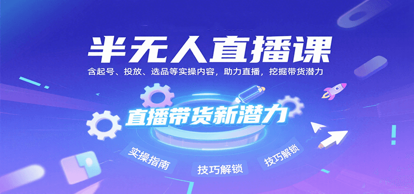半无人直播课：含起号、投放、选品等实操内容，挖掘直播带货潜力(更新8月)-泱泱学习社